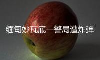 缅甸妙瓦底一警局遭炸弹袭击�，致十余人受伤