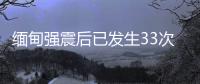 缅甸强震后已发生33次余震，震级最高7.5级