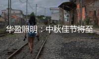 华盈照明：中秋佳节将至�，我们“灯”你回家