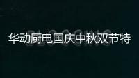 华动厨电国庆中秋双节特辑：国在我心田 爱在团圆时