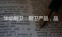 华动厨卫：厨卫产品
，品质为先，方可致远