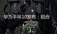 华为手环10发布：铝合金机身带来出众质感，269元起售