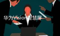 华为Vision智慧屏5系列推出	
，售价2799元起
