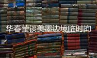 华春莹谈美墨边境临时拘留中心照片：再次证明强制实施所谓“骨肉分离”是发生在美国