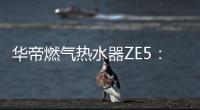 华帝燃气热水器ZE5：恒温舒适，四季都刚刚好