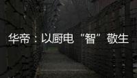 华帝：以厨电“智”敬生活的先锋