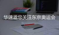 华速邀您关注东京奥运会，一起为中国奥运健儿助威