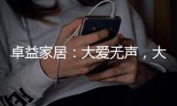卓益家居：大爱无声，大美由心，致敬每一位伟大的母亲
