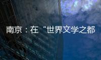 南京：在“世界文学之都”诗意栖居