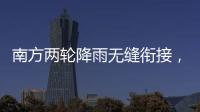 南方两轮降雨无缝衔接，华北东北雷雨也将登场