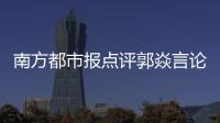 南方都市报点评郭焱言论：违背体育精神，给国乒泼了盆无妄的脏水