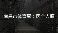 南昌市体育局	：因个人原因
，刘震将不参加本次赣超联赛