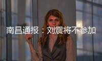 南昌通报
：刘震将不参加赣超联赛
