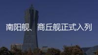 南阳舰
、商丘舰正式入列海军