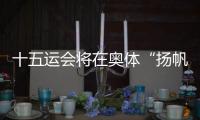 十五运会将在奥体“扬帆起航”！主创团队透露开幕式设计