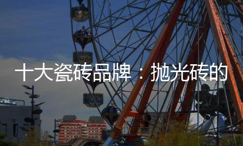 大瓷的优大全抛光砖刚硬耐磨