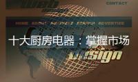十大厨房电器：掌握市场风向标 呈三大发展特色