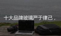 十大品牌玻璃严于律己，诚信经营显得很重要