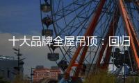十大品牌全屋吊顶：回归理性 坚守工匠精神