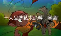 十大品牌艺术涂料	：学会合作 才能走好每一步