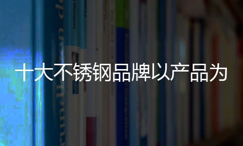 首要任务是锈钢要做好产品