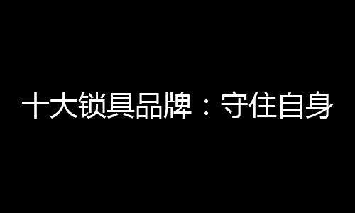 守住产品的大锁质量