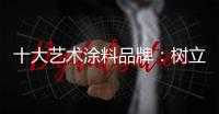 十大艺术涂料品牌：树立良好形象 开拓新市场