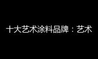 十大艺术涂料品牌
：艺术涂料如何在装修市场推广