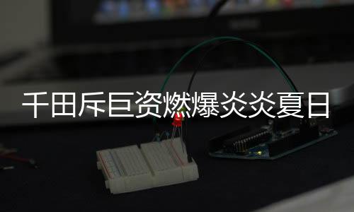 展播千田电器的爆炎靓丽身影