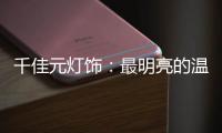 千佳元灯饰：最明亮的温柔
	，除了你没有它