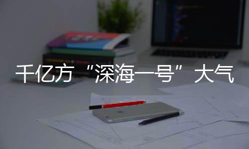 深海一号石油资源量约251亿吨