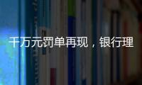 千万元罚单再现
，银行理财业面临“多罚少批”