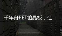 千年舟PET铂晶板，让「小居室」精致起来!