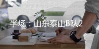 半场	：山东泰山B队2