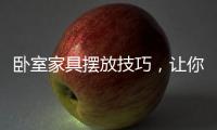 卧室家具摆放技巧�，让你天天舒适感爆棚!