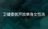 卫健委就开放单身女性冻卵征求意见：生育与婚姻从此脱钩？丨快评