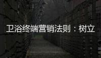 卫浴终端营销法则
：树立品牌促进消费