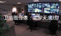 卫浴圈怪像�：卖家无底线的经营 最终扰乱了市场