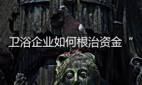 卫浴企业如何根治资金“顽疾”