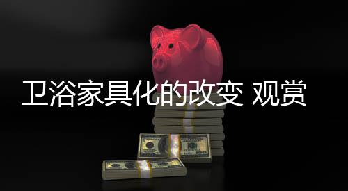 让的卫浴消费者享受更加多