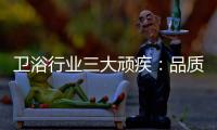 卫浴行业三大顽疾：品质危机 产品抄袭 高耗能