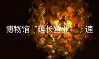 博物馆“延长营业”，速来围观今夏首个粤博之夜