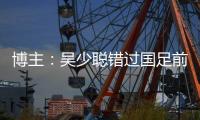 博主：吴少聪错过国足前两次合练�，目前仍以恢复训练为主