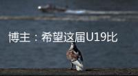 博主
：希望这届U19比赛内容 能对国内青少年人才选拔起到警醒作用