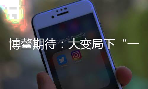 博鳌加速区域经济一体化