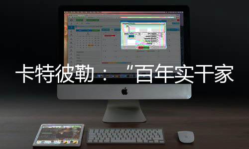 卡特彼勒始终坚信实干