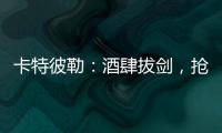 卡特彼勒
：酒肆拔剑，抢的是什么宝？