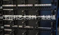 卡百利艺术涂料
	：走进墙面+软装艺术，设计美好生活!