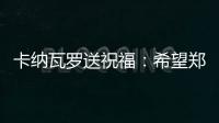 卡纳瓦罗送祝福：希望郑智的征程一切顺利