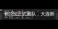 卡兰加正式离队，大连新外援租期1年，首秀踢泰山验货 喂饼马莱莱